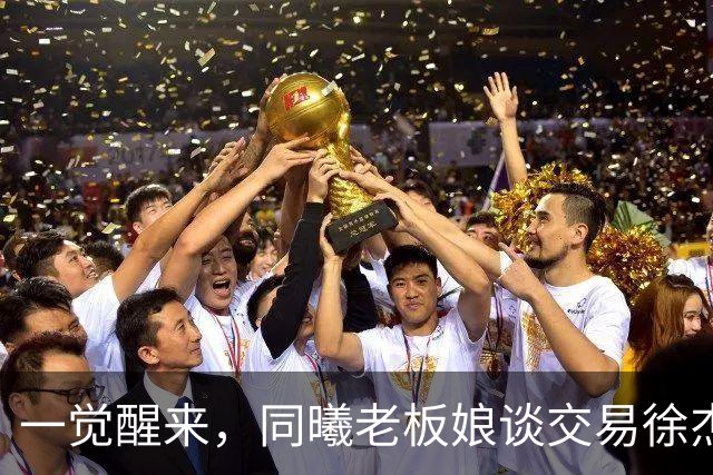 一觉醒来，同曦老板娘谈交易徐杰！宏远新帅有消息，朱芳雨蒙冤