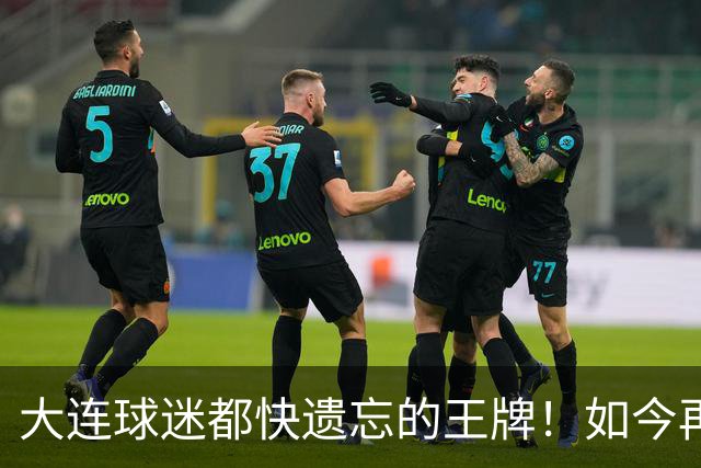 大连球迷都快遗忘的王牌！如今再次被李国旭激活，足协杯表现不俗
