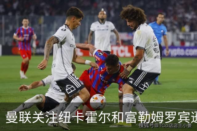 曼联关注纽卡霍尔和富勒姆罗宾逊，欲补强左后卫