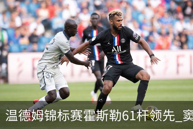 温德姆锦标赛霍斯勒61杆领先 窦泽成T73李昊桐T111