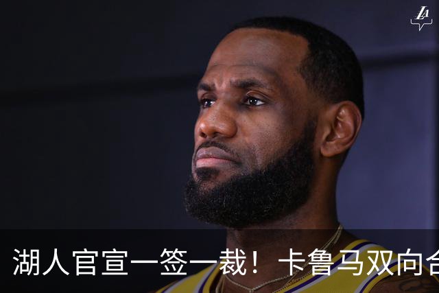 湖人官宣一签一裁！卡鲁马双向合同加盟穿47号 紫金军16+3新阵出炉