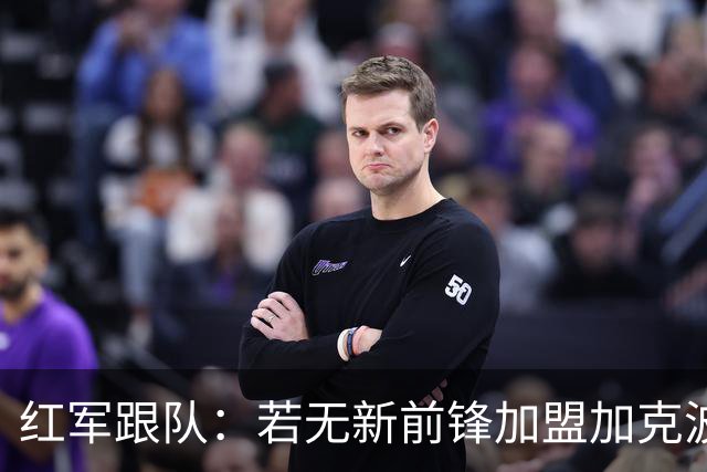 红军跟队：若无新前锋加盟加克波可能顶上中锋，或维尔茨踢伪九