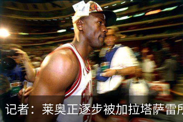 记者：莱奥正逐步被加拉塔萨雷所吸引，后者已开出1000万年薪