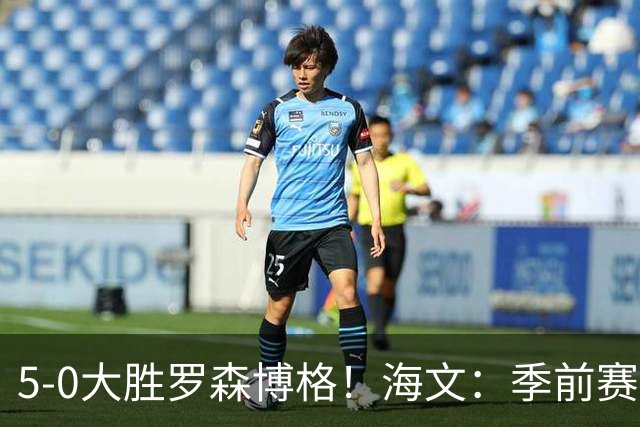 5-0大胜罗森博格！海文：季前赛持续打磨状态，保持势头继续前进
