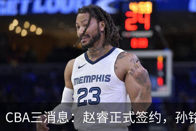 CBA三消息：赵睿正式签约，孙铭徽留遗憾，广东队报价国家队前锋